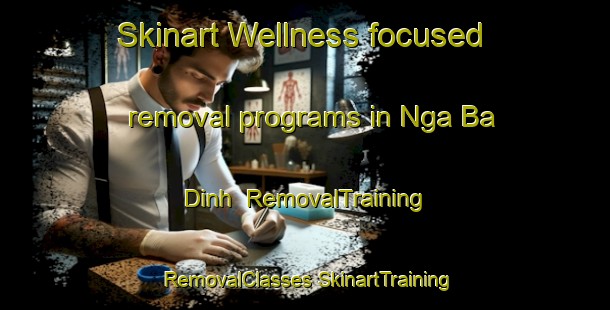 Skinart Wellness-focused removal programs in Nga Ba Dinh | #RemovalTraining #RemovalClasses #SkinartTraining-Vietnam