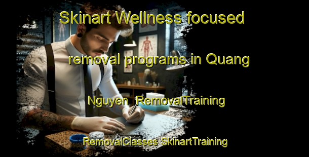 Skinart Wellness-focused removal programs in Quang Nguyen | #RemovalTraining #RemovalClasses #SkinartTraining-Vietnam