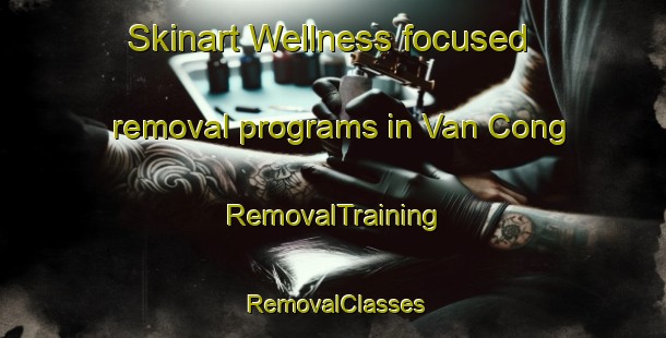Skinart Wellness-focused removal programs in Van Cong | RemovalTraining | RemovalClasses | SkinartTraining-Vietnam
