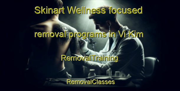Skinart Wellness-focused removal programs in Vi Kim | RemovalTraining | RemovalClasses | SkinartTraining-Vietnam
