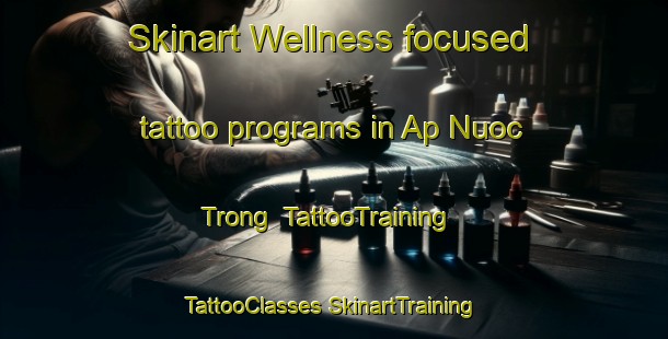 Skinart Wellness-focused tattoo programs in Ap Nuoc Trong | #TattooTraining #TattooClasses #SkinartTraining-Vietnam