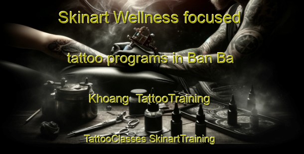 Skinart Wellness-focused tattoo programs in Ban Ba Khoang | #TattooTraining #TattooClasses #SkinartTraining-Vietnam