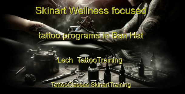 Skinart Wellness-focused tattoo programs in Ban Hat Lech | #TattooTraining #TattooClasses #SkinartTraining-Vietnam