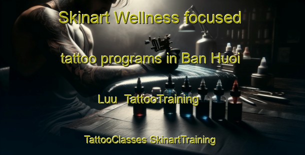 Skinart Wellness-focused tattoo programs in Ban Huoi Luu | #TattooTraining #TattooClasses #SkinartTraining-Vietnam