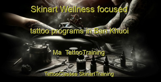 Skinart Wellness-focused tattoo programs in Ban Khuoi Ma | #TattooTraining #TattooClasses #SkinartTraining-Vietnam