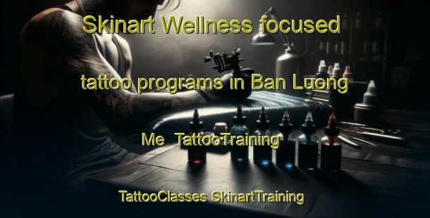 Skinart Wellness-focused tattoo programs in Ban Luong Me | #TattooTraining #TattooClasses #SkinartTraining-Vietnam