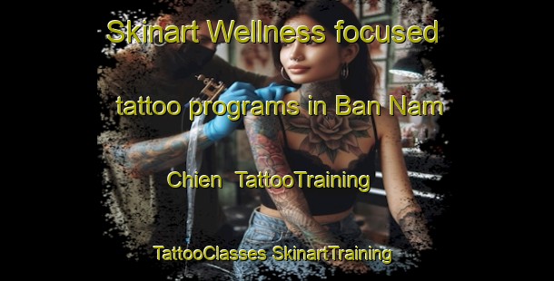 Skinart Wellness-focused tattoo programs in Ban Nam Chien | #TattooTraining #TattooClasses #SkinartTraining-Vietnam