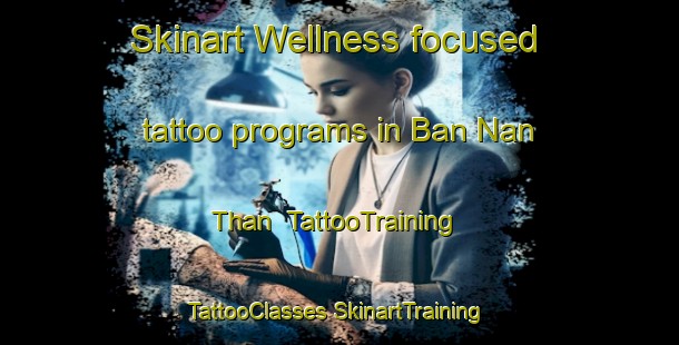 Skinart Wellness-focused tattoo programs in Ban Nan Than | #TattooTraining #TattooClasses #SkinartTraining-Vietnam