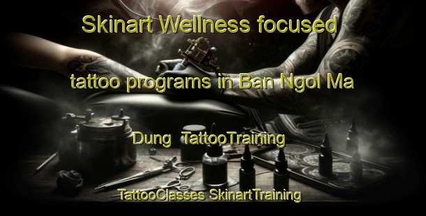 Skinart Wellness-focused tattoo programs in Ban Ngol Ma Dung | #TattooTraining #TattooClasses #SkinartTraining-Vietnam