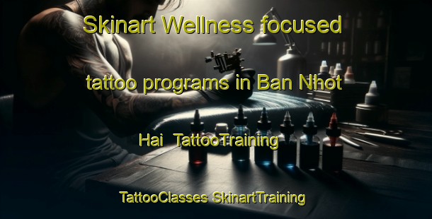 Skinart Wellness-focused tattoo programs in Ban Nhot Hai | #TattooTraining #TattooClasses #SkinartTraining-Vietnam