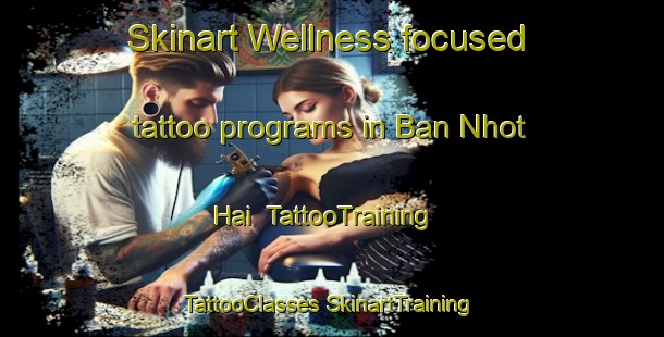 Skinart Wellness-focused tattoo programs in Ban Nhot Hai | #TattooTraining #TattooClasses #SkinartTraining-Vietnam