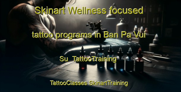 Skinart Wellness-focused tattoo programs in Ban Pa Vui Su | #TattooTraining #TattooClasses #SkinartTraining-Vietnam