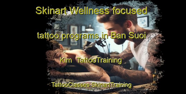 Skinart Wellness-focused tattoo programs in Ban Suoi Kim | #TattooTraining #TattooClasses #SkinartTraining-Vietnam