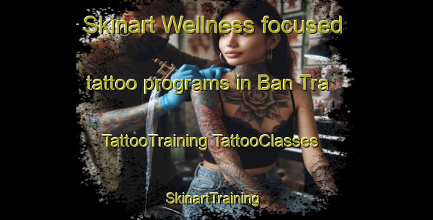 Skinart Wellness-focused tattoo programs in Ban Tra | #TattooTraining #TattooClasses #SkinartTraining-Vietnam