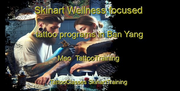 Skinart Wellness-focused tattoo programs in Ban Yang Meo | #TattooTraining #TattooClasses #SkinartTraining-Vietnam