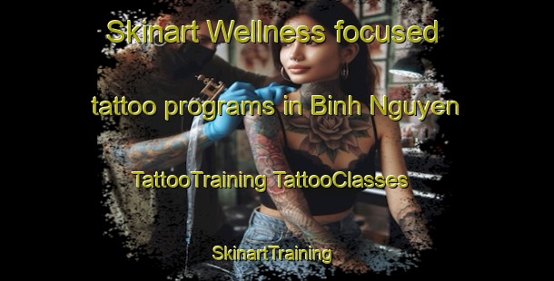 Skinart Wellness-focused tattoo programs in Binh Nguyen | #TattooTraining #TattooClasses #SkinartTraining-Vietnam