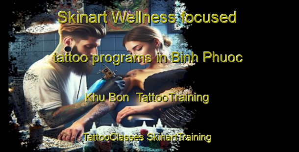 Skinart Wellness-focused tattoo programs in Binh Phuoc Khu Bon | #TattooTraining #TattooClasses #SkinartTraining-Vietnam