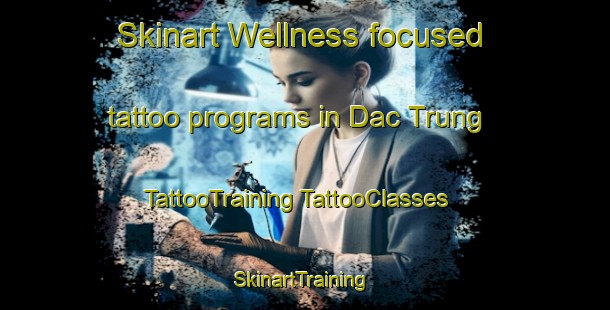 Skinart Wellness-focused tattoo programs in Dac Trung | #TattooTraining #TattooClasses #SkinartTraining-Vietnam