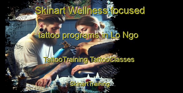 Skinart Wellness-focused tattoo programs in Lo Ngo | #TattooTraining #TattooClasses #SkinartTraining-Vietnam