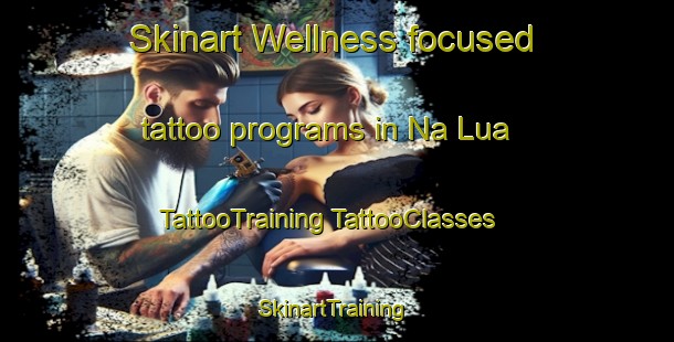 Skinart Wellness-focused tattoo programs in Na Lua | #TattooTraining #TattooClasses #SkinartTraining-Vietnam