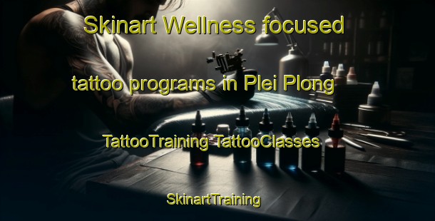 Skinart Wellness-focused tattoo programs in Plei Plong | #TattooTraining #TattooClasses #SkinartTraining-Vietnam