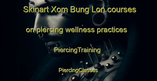 Skinart Xom Bung Lon courses on piercing wellness practices | #PiercingTraining #PiercingClasses #SkinartTraining-Vietnam