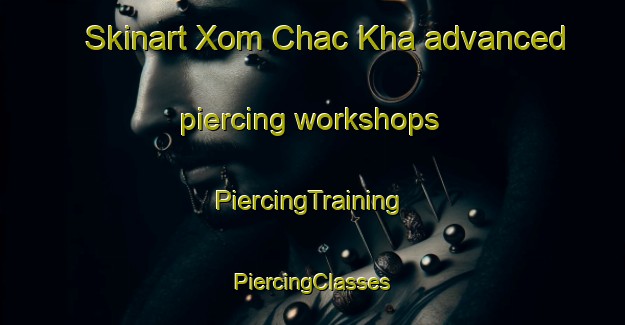 Skinart Xom Chac Kha advanced piercing workshops | #PiercingTraining #PiercingClasses #SkinartTraining-Vietnam