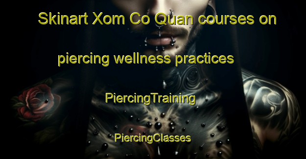 Skinart Xom Co Quan courses on piercing wellness practices | #PiercingTraining #PiercingClasses #SkinartTraining-Vietnam