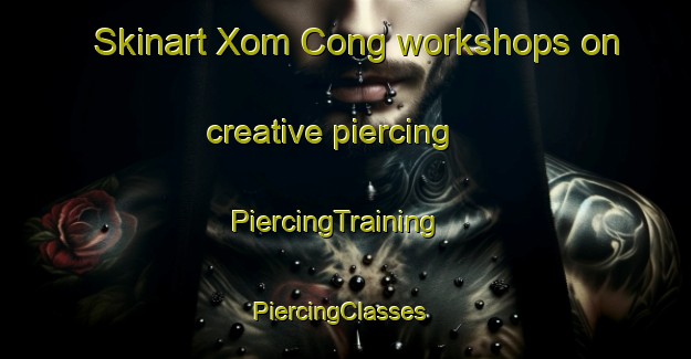 Skinart Xom Cong workshops on creative piercing | PiercingTraining | PiercingClasses | SkinartTraining-Vietnam