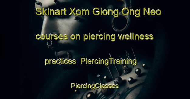 Skinart Xom Giong Ong Neo courses on piercing wellness practices | #PiercingTraining #PiercingClasses #SkinartTraining-Vietnam