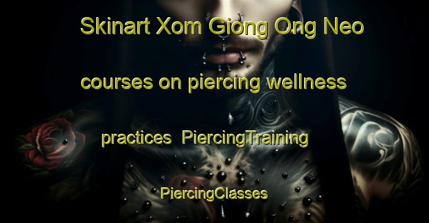 Skinart Xom Giong Ong Neo courses on piercing wellness practices | #PiercingTraining #PiercingClasses #SkinartTraining-Vietnam