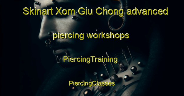 Skinart Xom Giu Chong advanced piercing workshops | #PiercingTraining #PiercingClasses #SkinartTraining-Vietnam