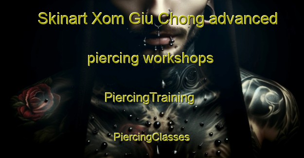 Skinart Xom Giu Chong advanced piercing workshops | #PiercingTraining #PiercingClasses #SkinartTraining-Vietnam