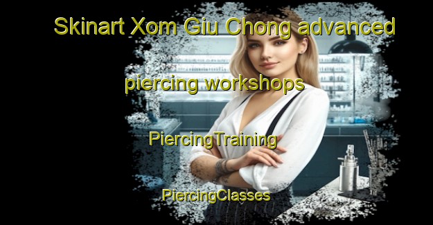 Skinart Xom Giu Chong advanced piercing workshops | #PiercingTraining #PiercingClasses #SkinartTraining-Vietnam