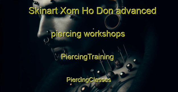 Skinart Xom Ho Don advanced piercing workshops | #PiercingTraining #PiercingClasses #SkinartTraining-Vietnam