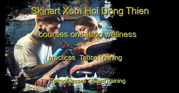 Skinart Xom Hoi Dong Thien courses on tattoo wellness practices | #TattooTraining #TattooClasses #SkinartTraining-Vietnam