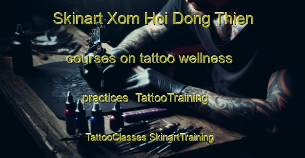 Skinart Xom Hoi Dong Thien courses on tattoo wellness practices | #TattooTraining #TattooClasses #SkinartTraining-Vietnam