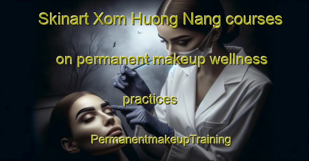 Skinart Xom Huong Nang courses on permanent makeup wellness practices | #PermanentmakeupTraining #PermanentmakeupClasses #SkinartTraining-Vietnam