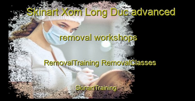 Skinart Xom Long Duc advanced removal workshops | #RemovalTraining #RemovalClasses #SkinartTraining-Vietnam