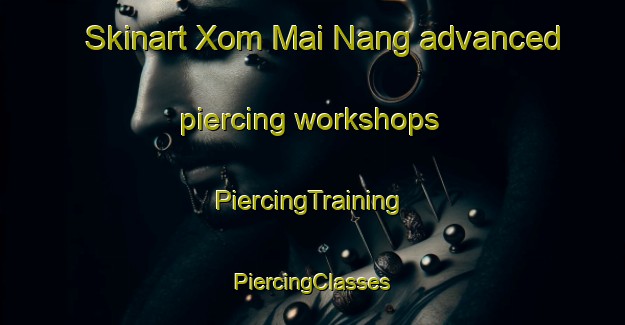 Skinart Xom Mai Nang advanced piercing workshops | #PiercingTraining #PiercingClasses #SkinartTraining-Vietnam