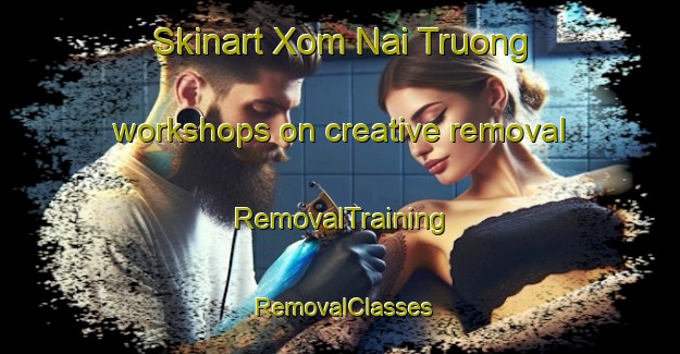 Skinart Xom Nai Truong workshops on creative removal | RemovalTraining | RemovalClasses | SkinartTraining-Vietnam