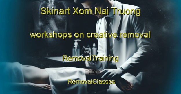 Skinart Xom Nai Truong workshops on creative removal | RemovalTraining | RemovalClasses | SkinartTraining-Vietnam
