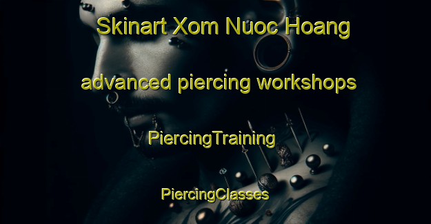 Skinart Xom Nuoc Hoang advanced piercing workshops | #PiercingTraining #PiercingClasses #SkinartTraining-Vietnam