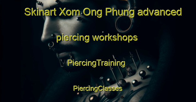 Skinart Xom Ong Phung advanced piercing workshops | #PiercingTraining #PiercingClasses #SkinartTraining-Vietnam