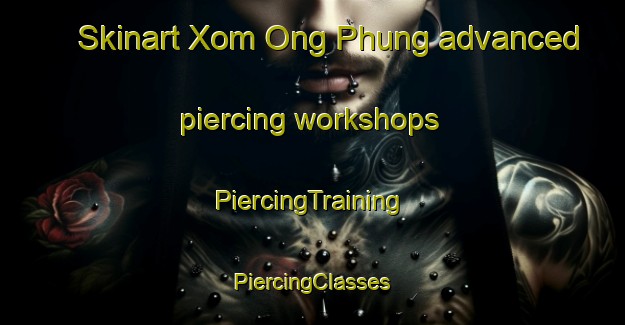 Skinart Xom Ong Phung advanced piercing workshops | #PiercingTraining #PiercingClasses #SkinartTraining-Vietnam