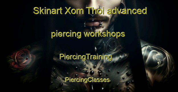 Skinart Xom Thoi advanced piercing workshops | PiercingTraining | PiercingClasses | SkinartTraining-Vietnam