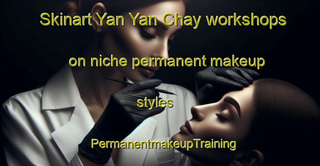 Skinart Yan Yan Chay workshops on niche permanent makeup styles | PermanentmakeupTraining | PermanentmakeupClasses | SkinartTraining-Vietnam