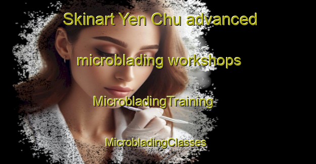 Skinart Yen Chu advanced microblading workshops | MicrobladingTraining | MicrobladingClasses | SkinartTraining-Vietnam