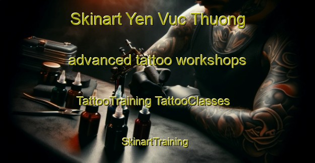 Skinart Yen Vuc Thuong advanced tattoo workshops | #TattooTraining #TattooClasses #SkinartTraining-Vietnam