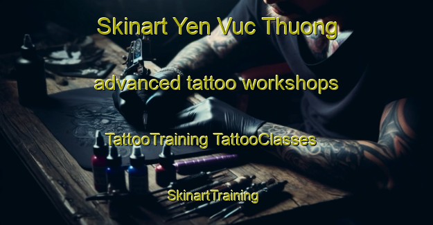 Skinart Yen Vuc Thuong advanced tattoo workshops | #TattooTraining #TattooClasses #SkinartTraining-Vietnam